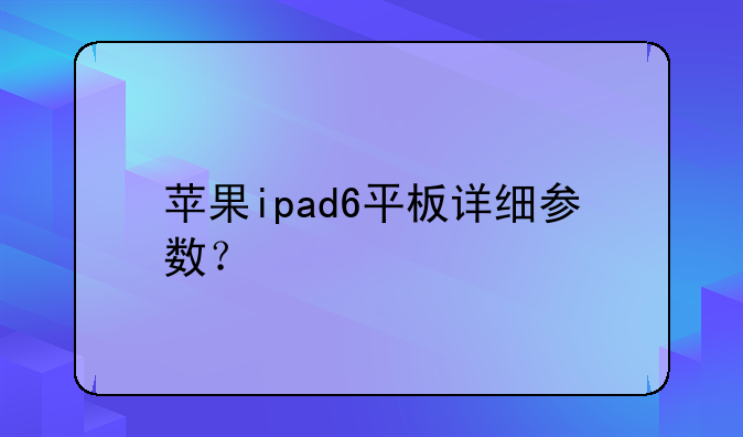 苹果ipad6平板详细参数？