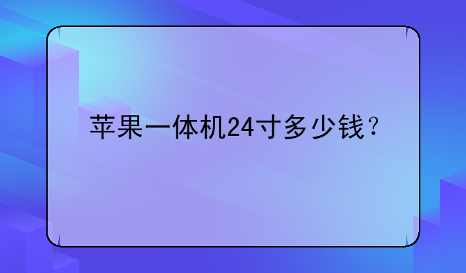 苹果一体机24寸多少钱？
