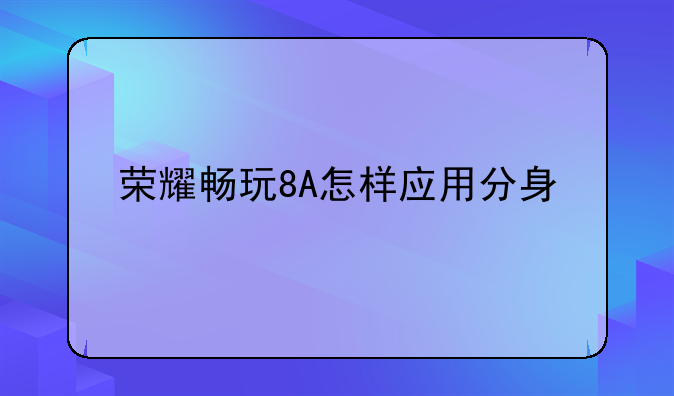 荣耀畅玩8A怎样应用分身
