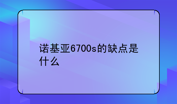 诺基亚6700s的缺点是什么