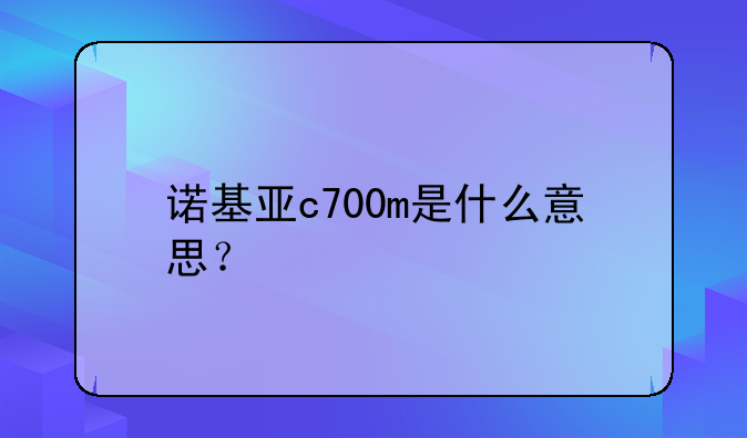 诺基亚c700m是什么意思？
