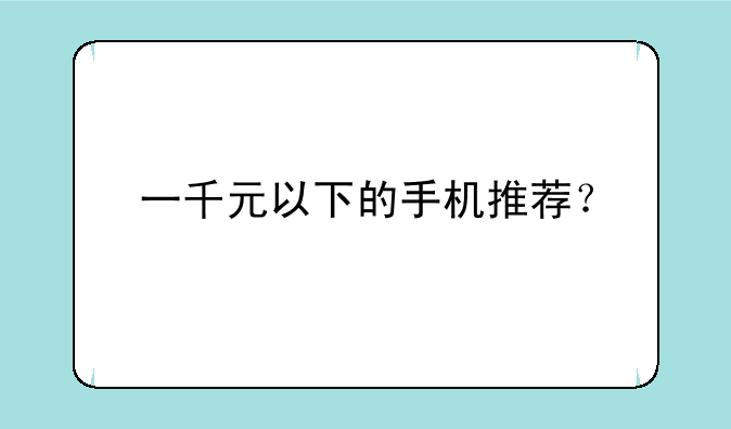 一千元以下的手机推荐？