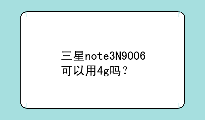三星note3N9006可以用4g吗？