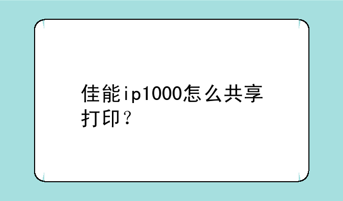 佳能ip1000怎么共享打印？