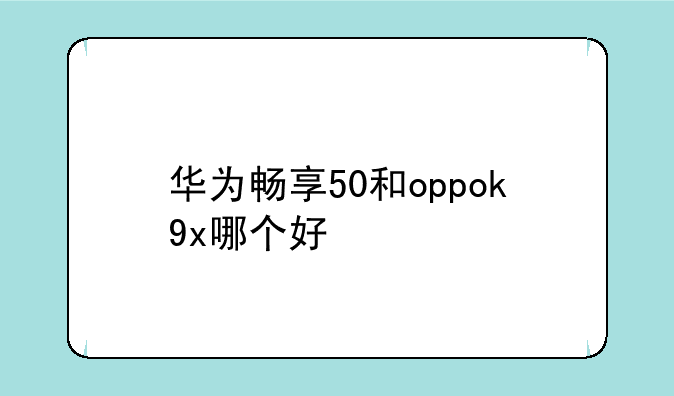 华为畅享50和oppok9x哪个好