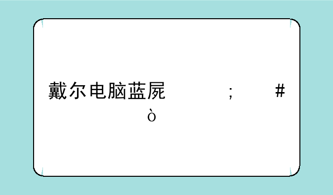 戴尔电脑蓝屏怎么解决？