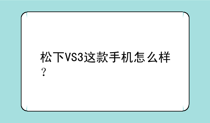 松下VS3这款手机怎么样？
