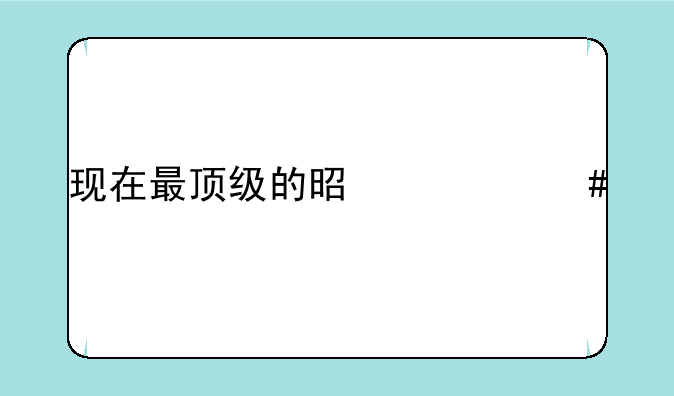 现在最顶级的是什么手机