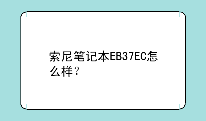 索尼笔记本EB37EC怎么样？