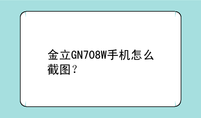 金立GN708W手机怎么截图？