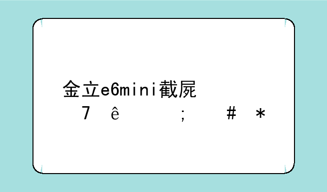 金立e6mini截屏不了怎么办