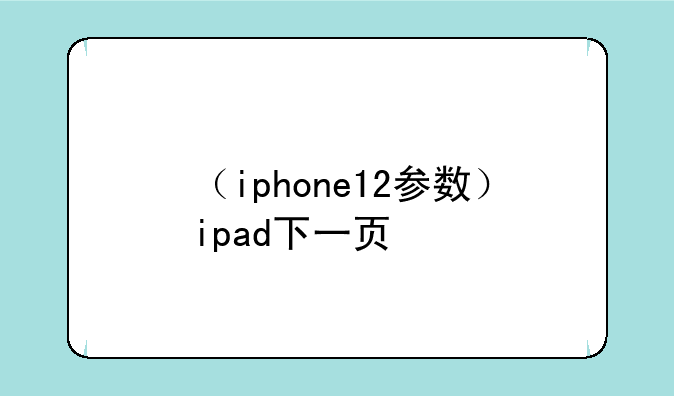 （iphone12参数）ipad下一页