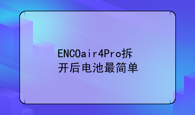 ENCOair4Pro拆开后电池最简单