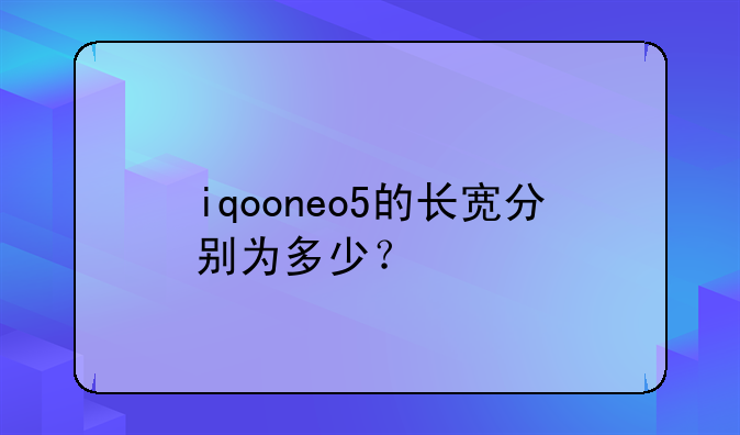 iqooneo5的长宽分别为多少？