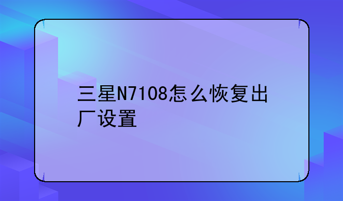 三星N7108怎么恢复出厂设置