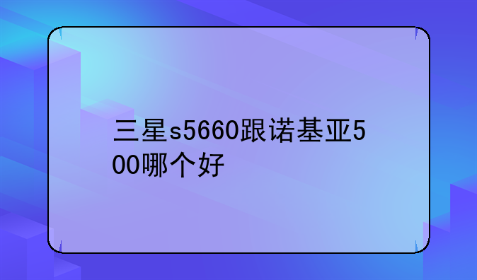 三星s5660跟诺基亚500哪个好