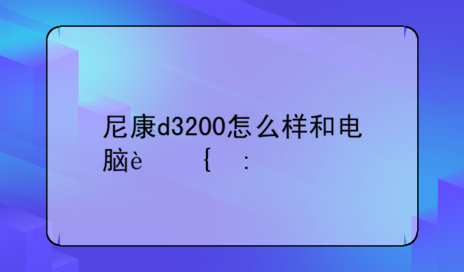 尼康d3200怎么样和电脑连接