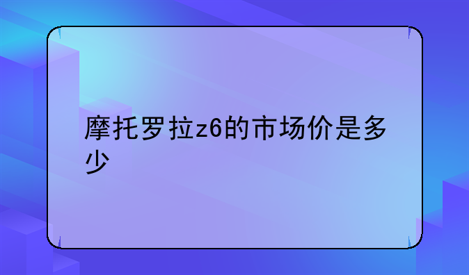 摩托罗拉z6的市场价是多少
