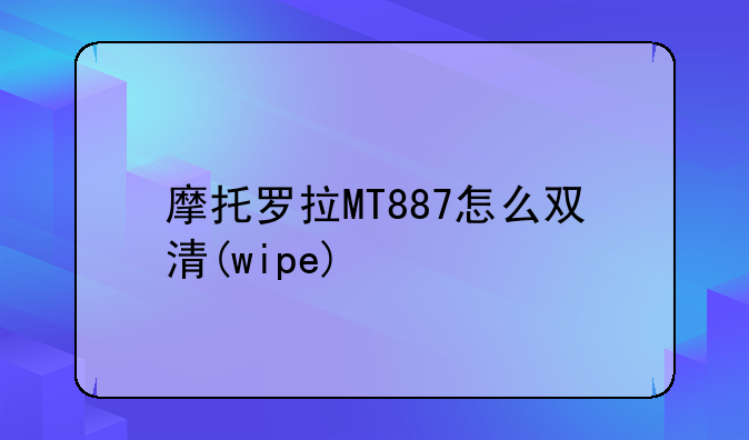摩托罗拉MT887怎么双清(wipe)