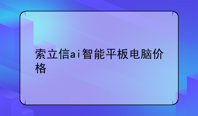 索立信ai智能平板电脑价格