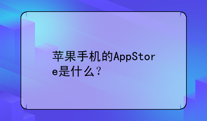 苹果手机的AppStore是什么？