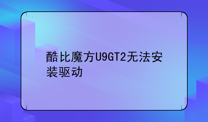 酷比魔方U9GT2无法安装驱动
