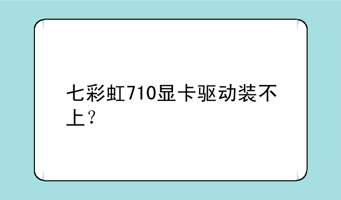 七彩虹710显卡驱动装不上？