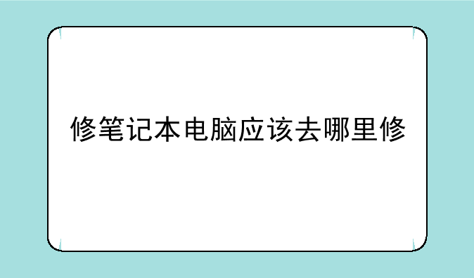 修笔记本电脑应该去哪里修