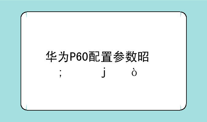 华为P60配置参数是怎样的？