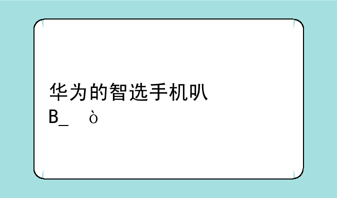 华为的智选手机可以买吗？