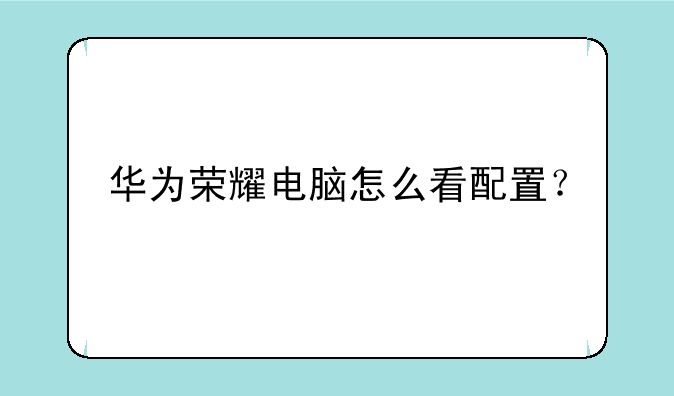 华为荣耀电脑怎么看配置？