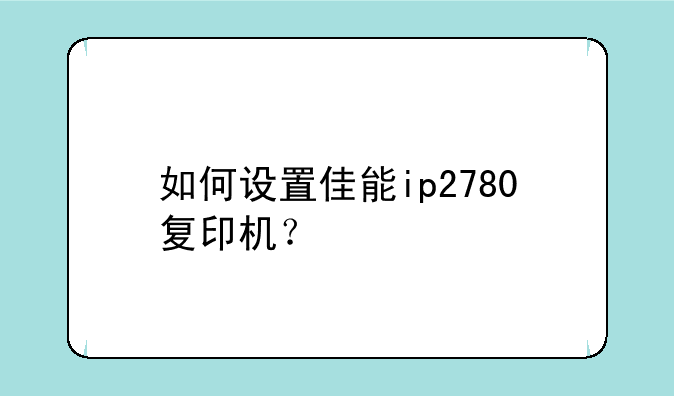 如何设置佳能ip2780复印机？
