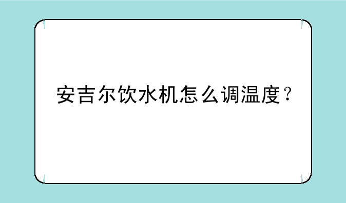 安吉尔饮水机怎么调温度？