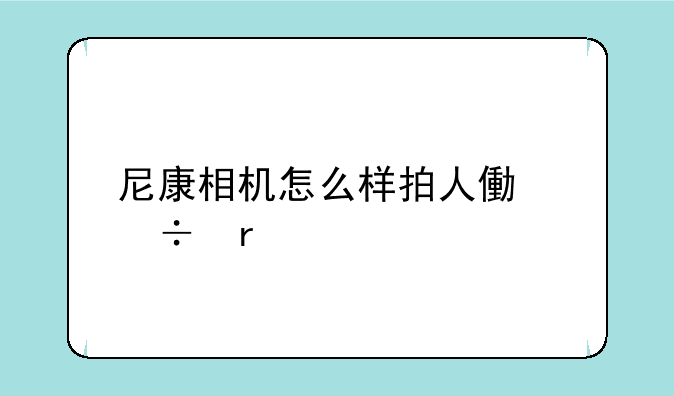 尼康相机怎么样拍人像好看