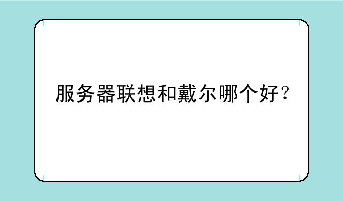 服务器联想和戴尔哪个好？