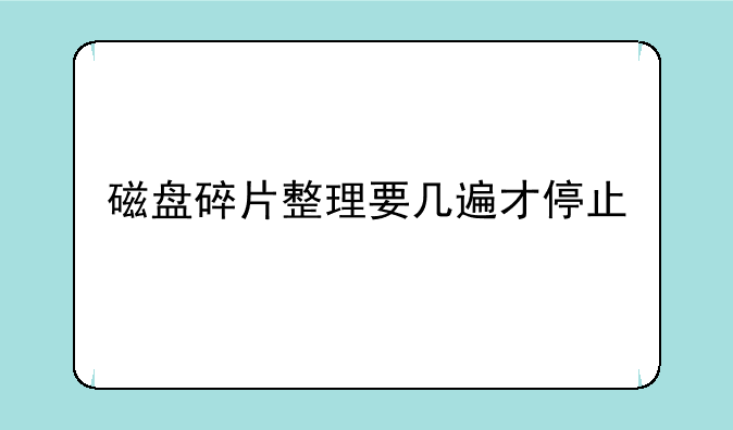 磁盘碎片整理要几遍才停止