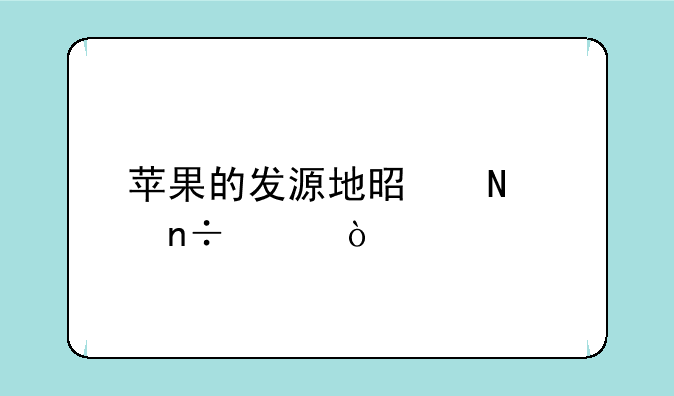 苹果的发源地是哪个国家？
