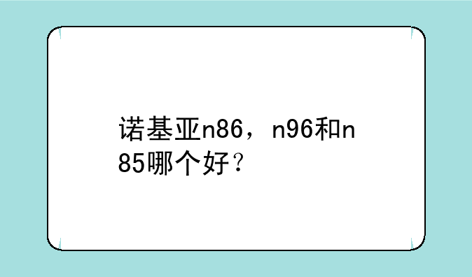 诺基亚n86，n96和n85哪个好？