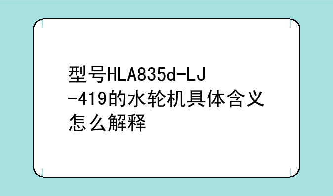 型号HLA835d-LJ-419的水轮机具体含义怎么解释
