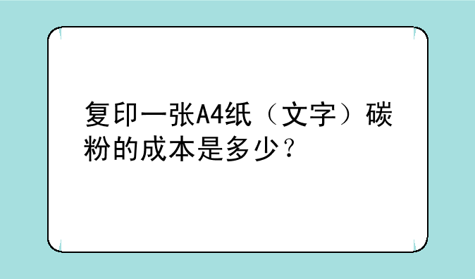 复印一张A4纸（文字）碳粉的成本是多少？