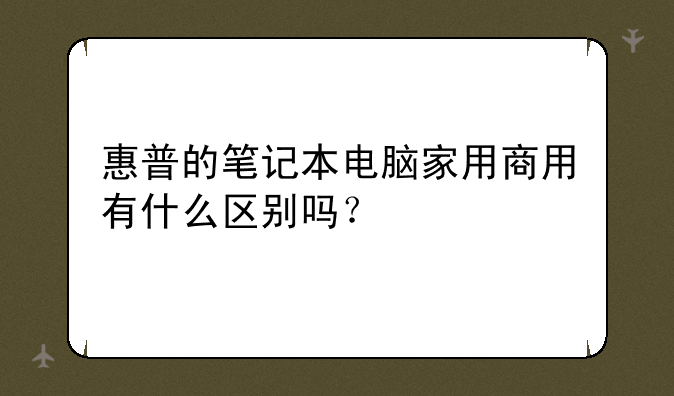 惠普的笔记本电脑家用商用有什么区别吗？