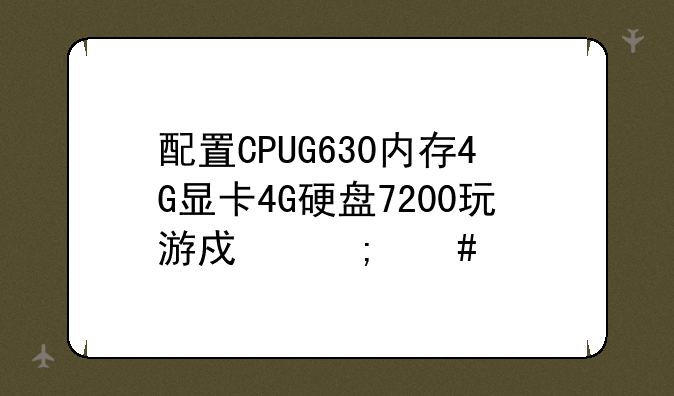 配置CPUG630内存4G显卡4G硬盘7200玩游戏怎么样
