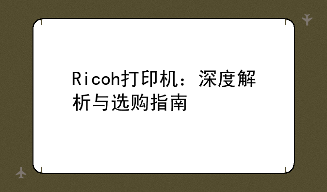 Ricoh打印机：深度解析与选购指南