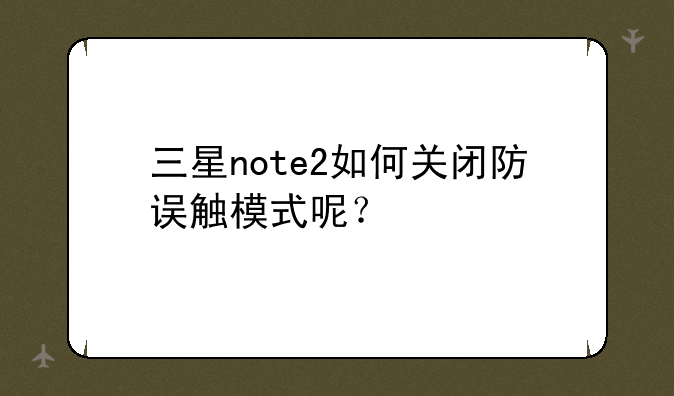 三星note2如何关闭防误触模式呢？
