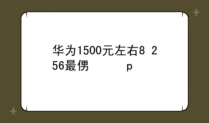 华为1500元左右8+256最便宜5g手机？