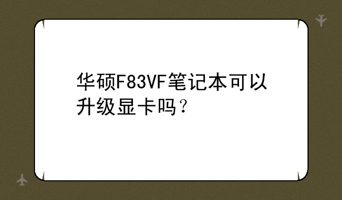 华硕F83VF笔记本可以升级显卡吗？