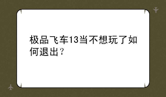 极品飞车13当不想玩了如何退出？