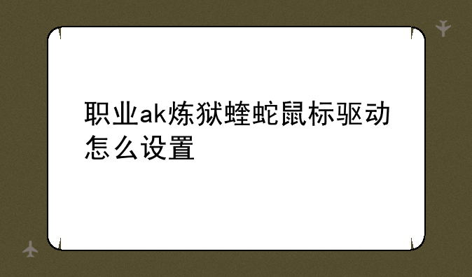 职业ak炼狱蝰蛇鼠标驱动怎么设置