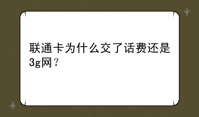 联通卡为什么交了话费还是3g网？