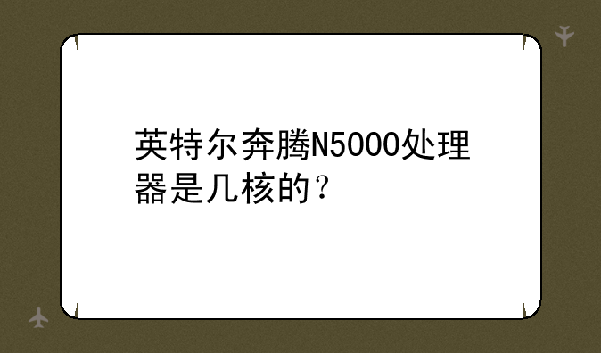 英特尔奔腾N5000处理器是几核的？